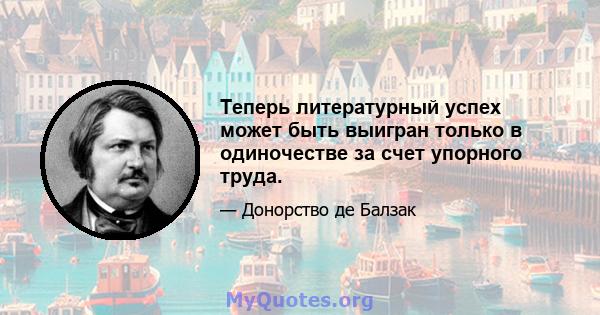 Теперь литературный успех может быть выигран только в одиночестве за счет упорного труда.