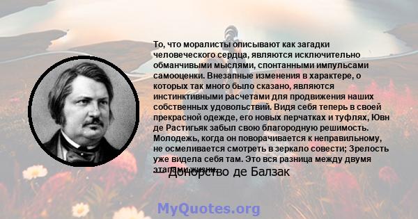 То, что моралисты описывают как загадки человеческого сердца, являются исключительно обманчивыми мыслями, спонтанными импульсами самооценки. Внезапные изменения в характере, о которых так много было сказано, являются