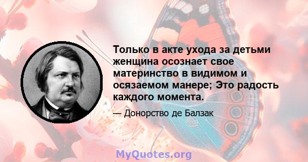 Только в акте ухода за детьми женщина осознает свое материнство в видимом и осязаемом манере; Это радость каждого момента.