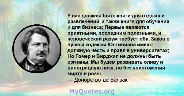 У нас должны быть книги для отдыха и развлечений, а также книги для обучения и для бизнеса; Первые являются приятными, последним полезными, и человеческий разум требует оба. Закон о пуше и кодексы Юстиниана имеют