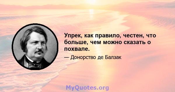 Упрек, как правило, честен, что больше, чем можно сказать о похвале.