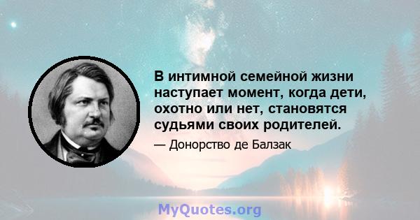 В интимной семейной жизни наступает момент, когда дети, охотно или нет, становятся судьями своих родителей.