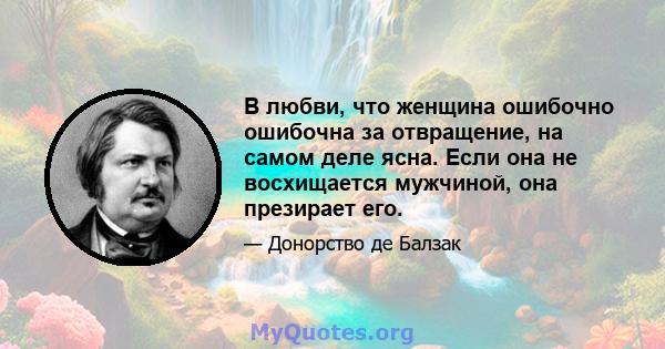 В любви, что женщина ошибочно ошибочна за отвращение, на самом деле ясна. Если она не восхищается мужчиной, она презирает его.