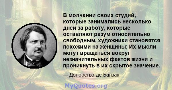 В молчании своих студий, которые занимались несколько дней за работу, которые оставляют разум относительно свободным, художники становятся похожими на женщины; Их мысли могут вращаться вокруг незначительных фактов жизни 