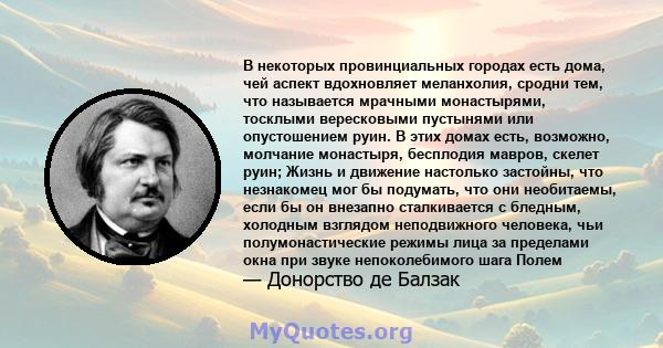 В некоторых провинциальных городах есть дома, чей аспект вдохновляет меланхолия, сродни тем, что называется мрачными монастырями, тосклыми вересковыми пустынями или опустошением руин. В этих домах есть, возможно,