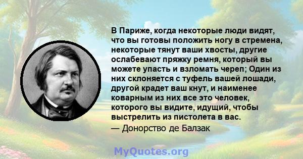 В Париже, когда некоторые люди видят, что вы готовы положить ногу в стремена, некоторые тянут ваши хвосты, другие ослабевают пряжку ремня, который вы можете упасть и взломать череп; Один из них склоняется с туфель вашей 