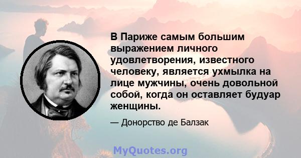 В Париже самым большим выражением личного удовлетворения, известного человеку, является ухмылка на лице мужчины, очень довольной собой, когда он оставляет будуар женщины.