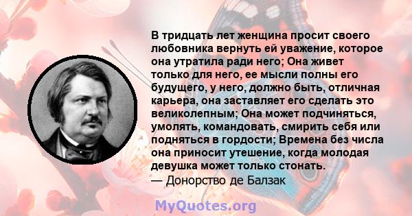 В тридцать лет женщина просит своего любовника вернуть ей уважение, которое она утратила ради него; Она живет только для него, ее мысли полны его будущего, у него, должно быть, отличная карьера, она заставляет его