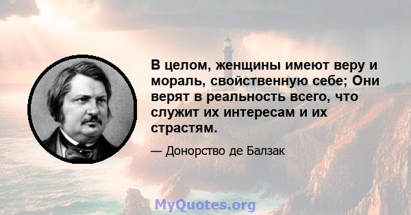 В целом, женщины имеют веру и мораль, свойственную себе; Они верят в реальность всего, что служит их интересам и их страстям.