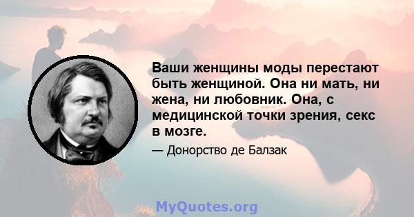 Ваши женщины моды перестают быть женщиной. Она ни мать, ни жена, ни любовник. Она, с медицинской точки зрения, секс в мозге.