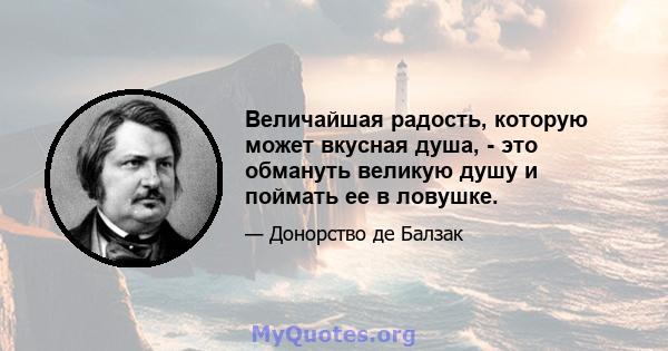 Величайшая радость, которую может вкусная душа, - это обмануть великую душу и поймать ее в ловушке.