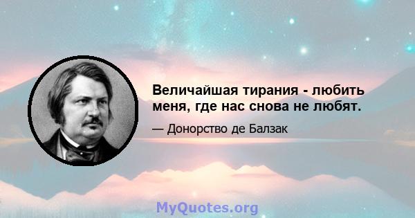 Величайшая тирания - любить меня, где нас снова не любят.