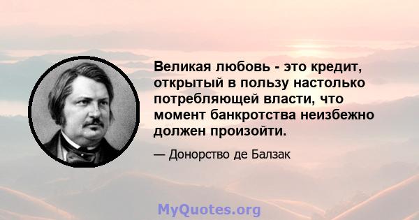 Великая любовь - это кредит, открытый в пользу настолько потребляющей власти, что момент банкротства неизбежно должен произойти.