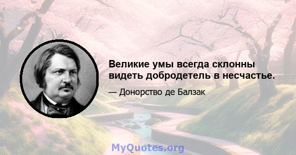 Великие умы всегда склонны видеть добродетель в несчастье.