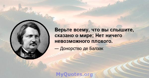 Верьте всему, что вы слышите, сказано о мире; Нет ничего невозможного плохого.