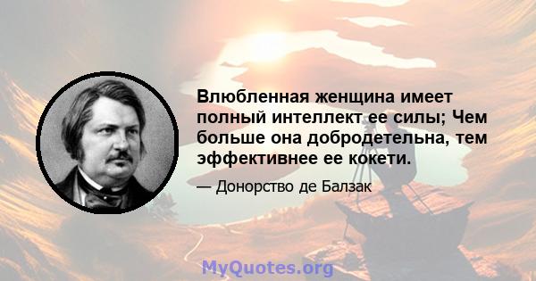 Влюбленная женщина имеет полный интеллект ее силы; Чем больше она добродетельна, тем эффективнее ее кокети.