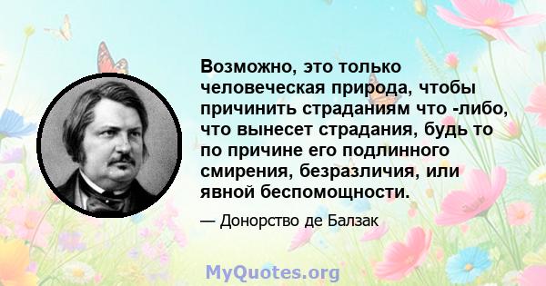 Возможно, это только человеческая природа, чтобы причинить страданиям что -либо, что вынесет страдания, будь то по причине его подлинного смирения, безразличия, или явной беспомощности.