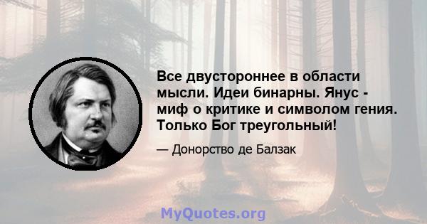 Все двустороннее в области мысли. Идеи бинарны. Янус - миф о критике и символом гения. Только Бог треугольный!