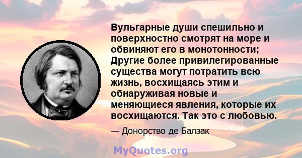 Вульгарные души спешильно и поверхностно смотрят на море и обвиняют его в монотонности; Другие более привилегированные существа могут потратить всю жизнь, восхищаясь этим и обнаруживая новые и меняющиеся явления,