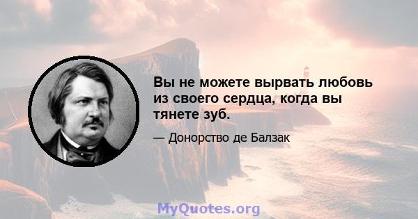 Вы не можете вырвать любовь из своего сердца, когда вы тянете зуб.