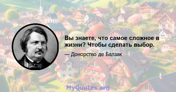 Вы знаете, что самое сложное в жизни? Чтобы сделать выбор.