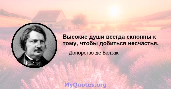 Высокие души всегда склонны к тому, чтобы добиться несчастья.