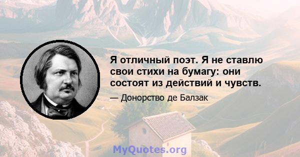 Я отличный поэт. Я не ставлю свои стихи на бумагу: они состоят из действий и чувств.