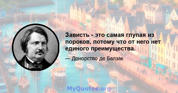 Зависть - это самая глупая из пороков, потому что от него нет единого преимущества.