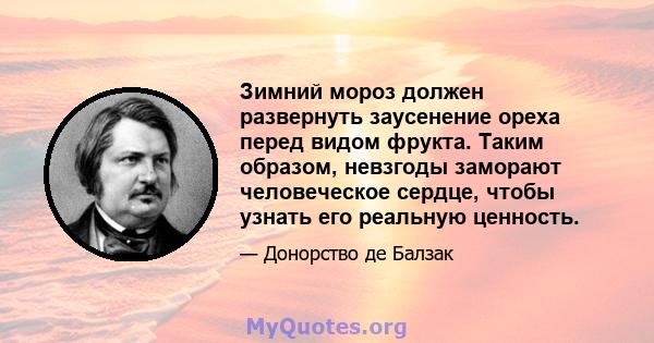 Зимний мороз должен развернуть заусенение ореха перед видом фрукта. Таким образом, невзгоды заморают человеческое сердце, чтобы узнать его реальную ценность.