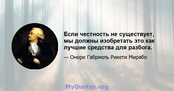 Если честность не существует, мы должны изобретать это как лучшие средства для разбога.