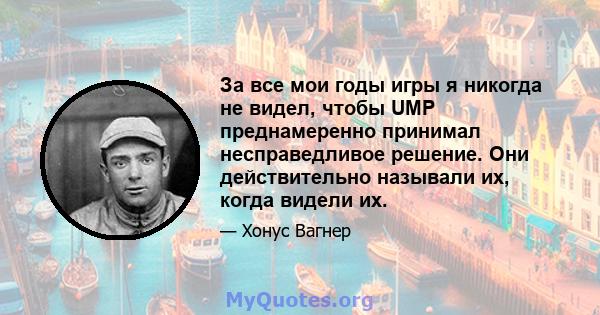 За все мои годы игры я никогда не видел, чтобы UMP преднамеренно принимал несправедливое решение. Они действительно называли их, когда видели их.