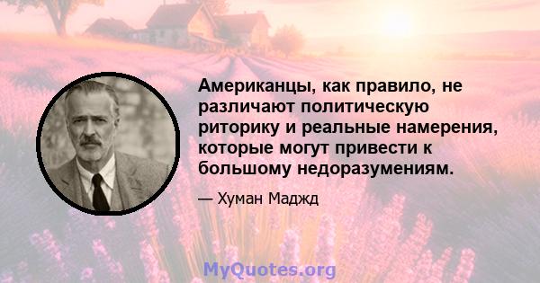 Американцы, как правило, не различают политическую риторику и реальные намерения, которые могут привести к большому недоразумениям.