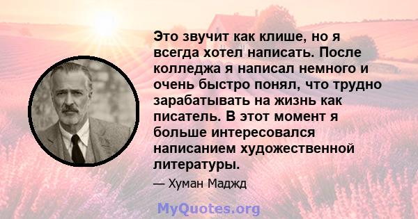 Это звучит как клише, но я всегда хотел написать. После колледжа я написал немного и очень быстро понял, что трудно зарабатывать на жизнь как писатель. В этот момент я больше интересовался написанием художественной