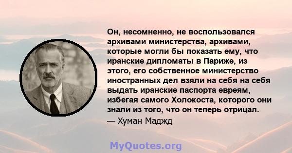 Он, несомненно, не воспользовался архивами министерства, архивами, которые могли бы показать ему, что иранские дипломаты в Париже, из этого, его собственное министерство иностранных дел взяли на себя на себя выдать