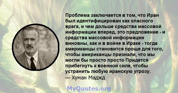 Проблема заключается в том, что Иран был идентифицирован как опасного врага, и чем дольше средства массовой информации вперед, это предложение - и средства массовой информации виновны, как и в войне в Ираке - тогда