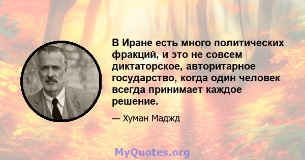 В Иране есть много политических фракций, и это не совсем диктаторское, авторитарное государство, когда один человек всегда принимает каждое решение.