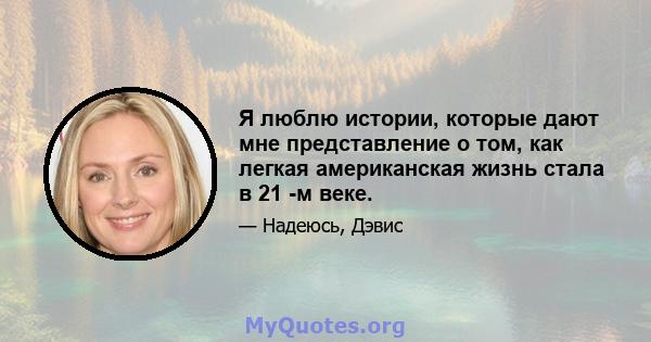 Я люблю истории, которые дают мне представление о том, как легкая американская жизнь стала в 21 -м веке.