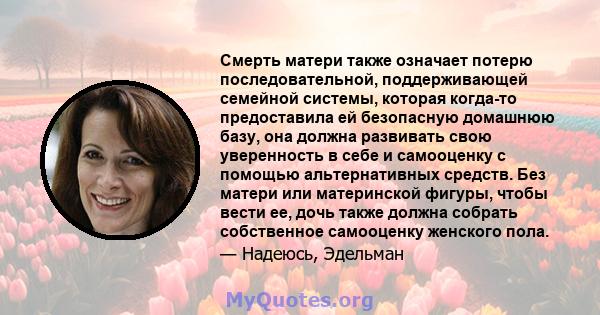 Смерть матери также означает потерю последовательной, поддерживающей семейной системы, которая когда-то предоставила ей безопасную домашнюю базу, она должна развивать свою уверенность в себе и самооценку с помощью