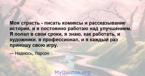 Моя страсть - писать комиксы и рассказывание историй, и я постоянно работаю над улучшением. Я попал в свои сроки, я знаю, как работать, и художники, я профессионал, и я каждый раз приношу свою игру.