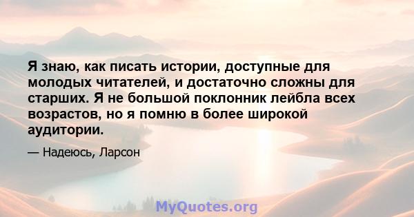 Я знаю, как писать истории, доступные для молодых читателей, и достаточно сложны для старших. Я не большой поклонник лейбла всех возрастов, но я помню в более широкой аудитории.