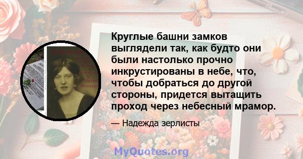 Круглые башни замков выглядели так, как будто они были настолько прочно инкрустированы в небе, что, чтобы добраться до другой стороны, придется вытащить проход через небесный мрамор.