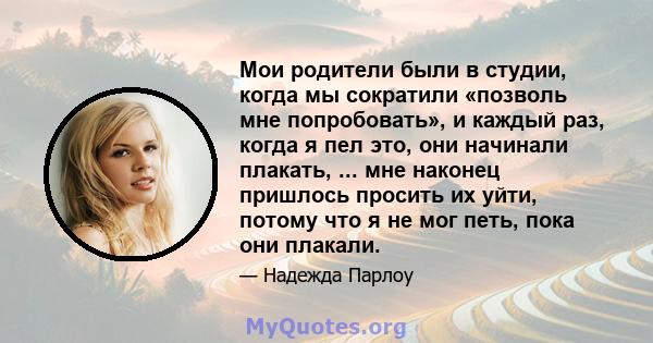 Мои родители были в студии, когда мы сократили «позволь мне попробовать», и каждый раз, когда я пел это, они начинали плакать, ... мне наконец пришлось просить их уйти, потому что я не мог петь, пока они плакали.