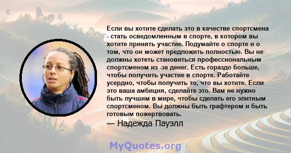 Если вы хотите сделать это в качестве спортсмена - стать осведомленным в спорте, в котором вы хотите принять участие. Подумайте о спорте и о том, что он может предложить полностью. Вы не должны хотеть становиться