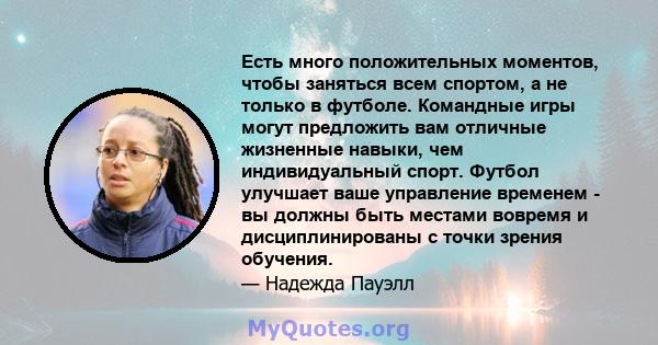 Есть много положительных моментов, чтобы заняться всем спортом, а не только в футболе. Командные игры могут предложить вам отличные жизненные навыки, чем индивидуальный спорт. Футбол улучшает ваше управление временем -