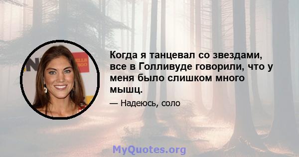 Когда я танцевал со звездами, все в Голливуде говорили, что у меня было слишком много мышц.