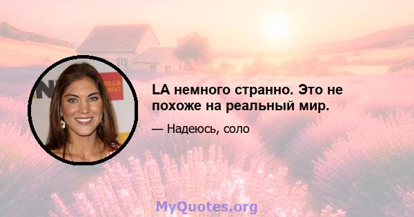 LA немного странно. Это не похоже на реальный мир.