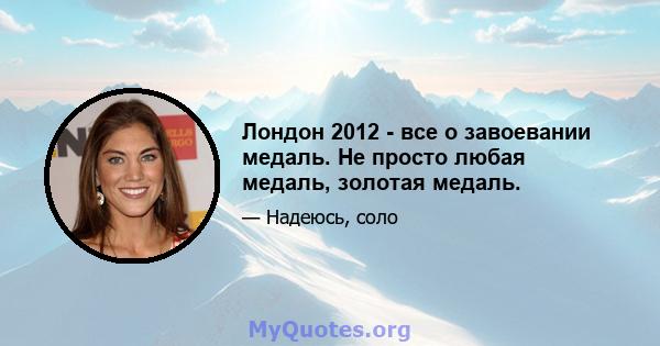 Лондон 2012 - все о завоевании медаль. Не просто любая медаль, золотая медаль.