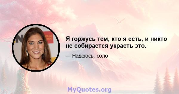 Я горжусь тем, кто я есть, и никто не собирается украсть это.