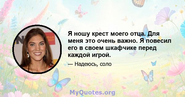 Я ношу крест моего отца. Для меня это очень важно. Я повесил его в своем шкафчике перед каждой игрой.