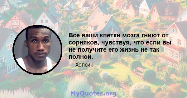 Все ваши клетки мозга гниют от сорняков, чувствуя, что если вы не получите его жизнь не так полной.